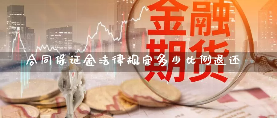 合同保证金法律规定多少比例退还_纳指直播室_第1张_51期货直播网 合同保证金法律规定多少比例退还_https://www.51pinbao.com_纳指直播室_第1张