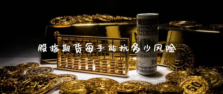 股指期货每手能抗多少风险_https://www.51pinbao.com_恒指直播室_第1张