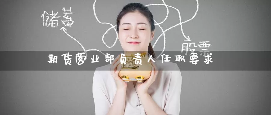 期货营业部负责人任职要求_恒指直播室_第1张_51期货直播网 期货营业部负责人任职要求_https://www.51pinbao.com_恒指直播室_第1张