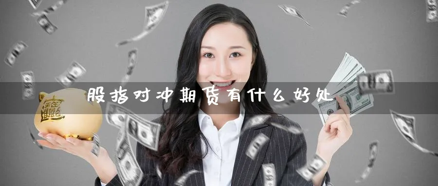 股指对冲期货有什么好处_https://www.51pinbao.com_原油直播室_第1张