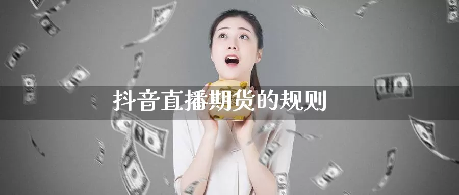 抖音直播期货的规则_纳指直播室_第1张_51期货直播网 抖音直播期货的规则_https://www.51pinbao.com_纳指直播室_第1张