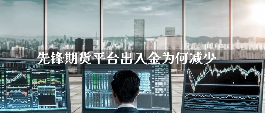 先锋期货平台出入金为何减少_期货直播室_第1张_51期货直播网 先锋期货平台出入金为何减少_https://www.51pinbao.com_期货直播室_第1张