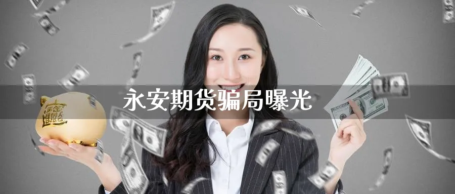 永安期货骗局曝光_https://www.51pinbao.com_期货直播室_第1张