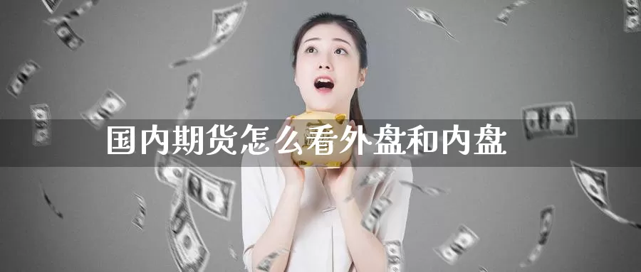 国内期货怎么看外盘和内盘_期货直播室_第1张_51期货直播网 国内期货怎么看外盘和内盘_https://www.51pinbao.com_期货直播室_第1张