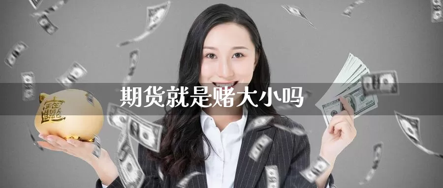 期货就是赌大小吗_德指直播室_第1张_51期货直播网 期货就是赌大小吗_https://www.51pinbao.com_德指直播室_第1张