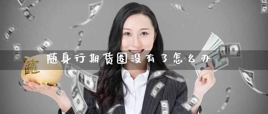 随身行期货圈没有了怎么办_纳指直播室_第1张_51期货直播网 随身行期货圈没有了怎么办_https://www.51pinbao.com_纳指直播室_第1张