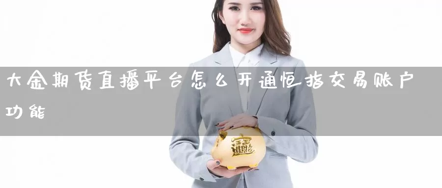 大金期货直播平台怎么开通恒指交易账户功能_https://www.51pinbao.com_期货直播室_第1张
