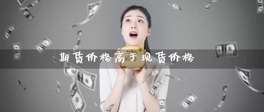 期货价格高于现货价格_https://www.51pinbao.com_纳指直播室_第1张