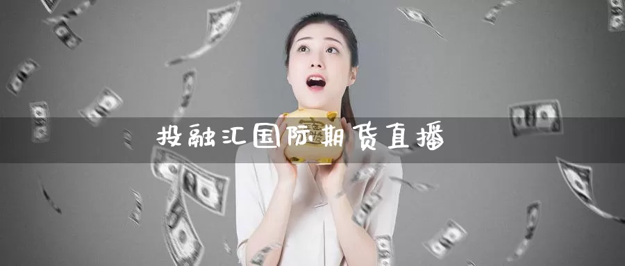 投融汇国际期货直播_https://www.51pinbao.com_德指直播室_第1张