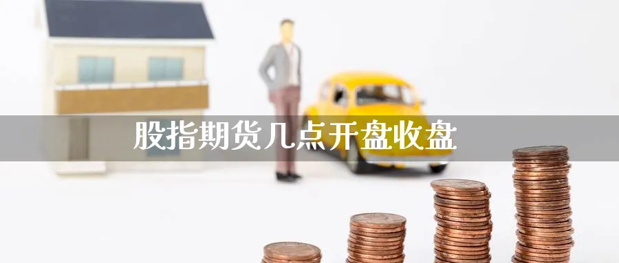 股指期货几点开盘收盘_https://www.51pinbao.com_期货直播室_第1张