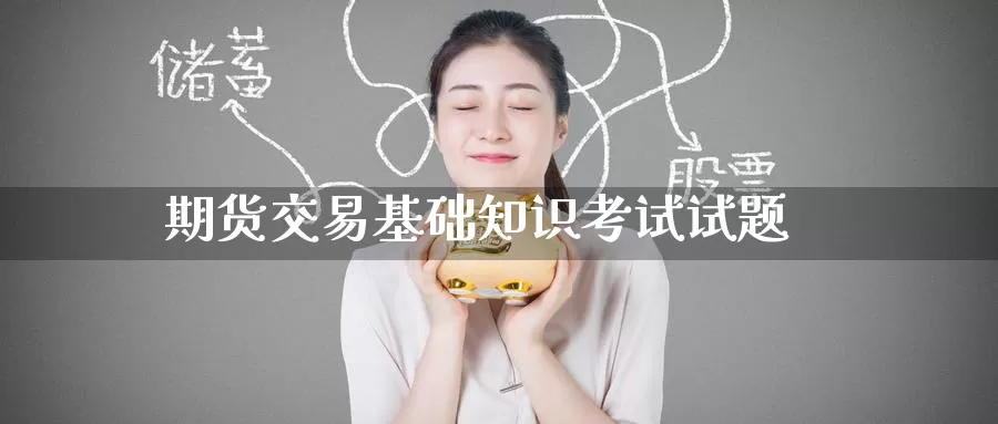 期货交易基础知识考试试题_恒指直播室_第1张_51期货直播网 期货交易基础知识考试试题_https://www.51pinbao.com_恒指直播室_第1张
