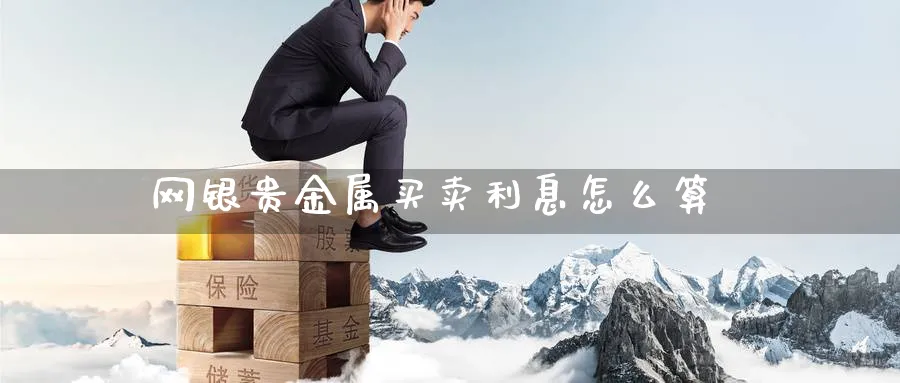 网银贵金属买卖利息怎么算_https://www.51pinbao.com_恒指直播室_第1张