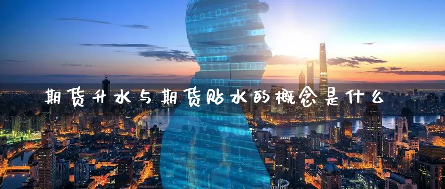期货升水与期货贴水的概念是什么_https://www.51pinbao.com_恒指直播室_第1张