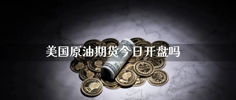 美国原油期货今日开盘吗_https://www.51pinbao.com_纳指直播室_第1张