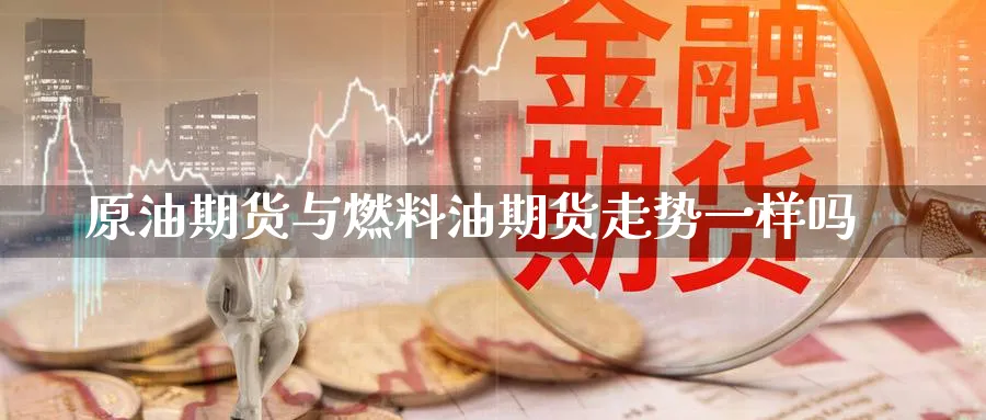 原油期货与燃料油期货走势一样吗_https://www.51pinbao.com_期货直播室_第1张