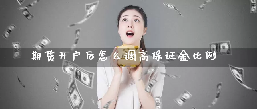 期货开户后怎么调高保证金比例_https://www.51pinbao.com_纳指直播室_第1张