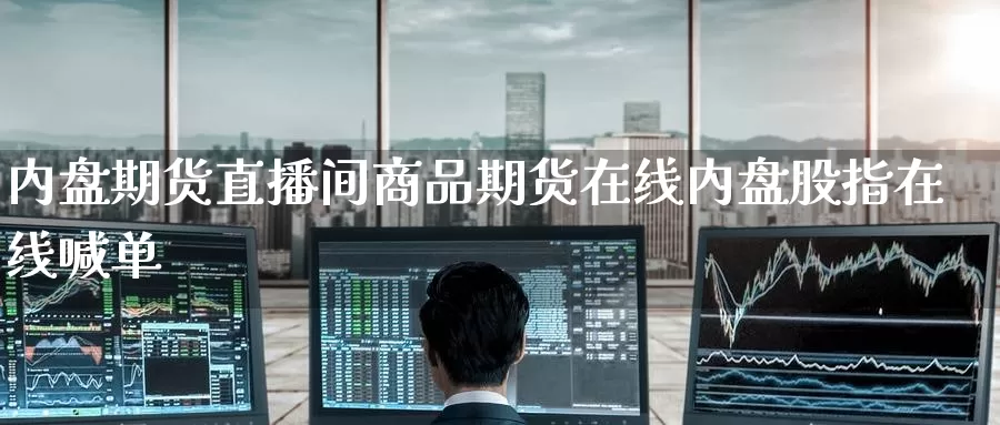 内盘期货直播间商品期货在线内盘股指在线喊单_https://www.51pinbao.com_德指直播室_第1张