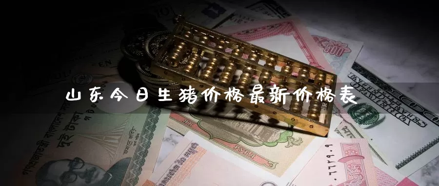 山东今日生猪价格最新价格表_https://www.51pinbao.com_德指直播室_第1张