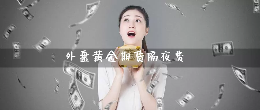 外盘黄金期货隔夜费_https://www.51pinbao.com_期货直播室_第1张