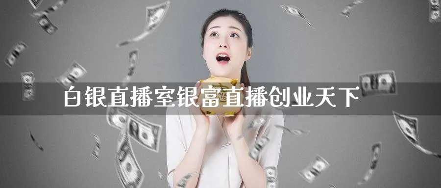 白银直播室银富直播创业天下_https://www.51pinbao.com_纳指直播室_第1张