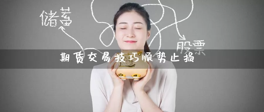 期货交易技巧顺势止损_https://www.51pinbao.com_恒指直播室_第1张