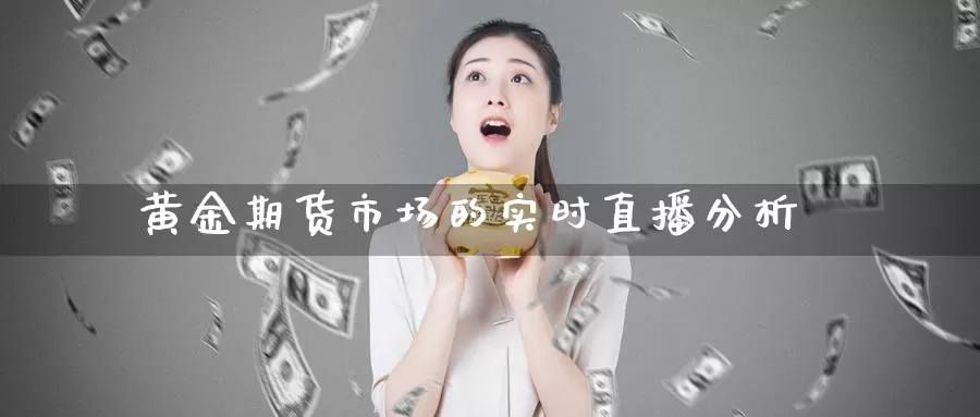 黄金期货市场的实时直播分析_https://www.51pinbao.com_纳指直播室_第1张