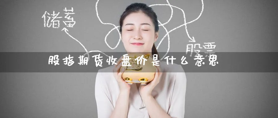 股指期货收盘价是什么意思_https://www.51pinbao.com_原油直播室_第1张