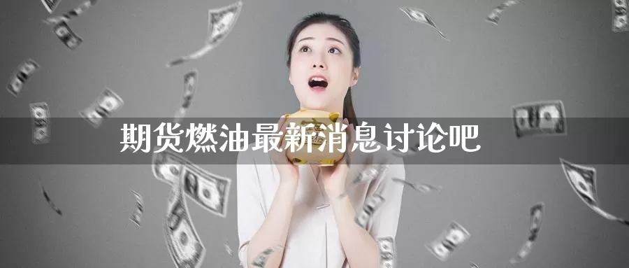 期货燃油最新消息讨论吧_https://www.51pinbao.com_期货直播室_第1张