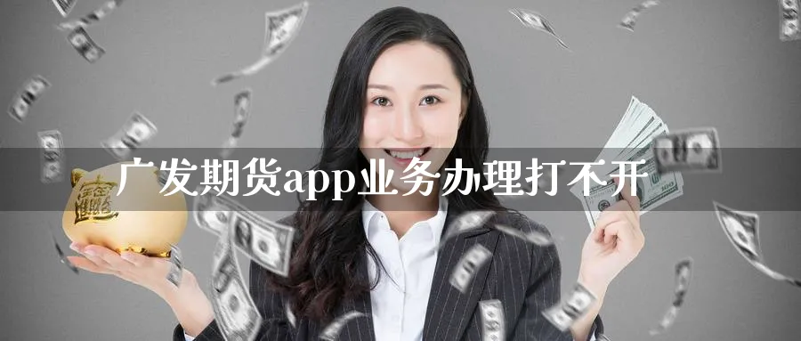广发期货app业务办理打不开_https://www.51pinbao.com_原油直播室_第1张