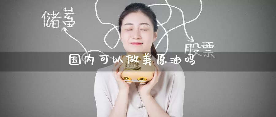 国内可以做美原油吗_期货直播室_第1张_51期货直播网 国内可以做美原油吗_https://www.51pinbao.com_期货直播室_第1张
