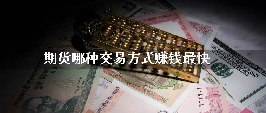 期货哪种交易方式赚钱最快_https://www.51pinbao.com_纳指直播室_第1张