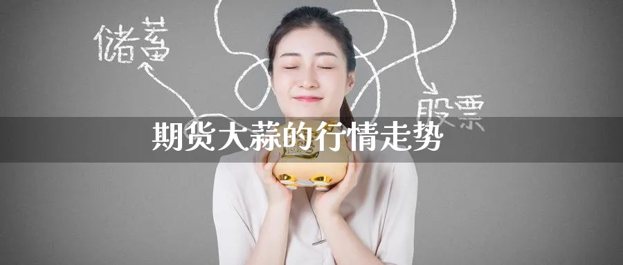 期货大蒜的行情走势_https://www.51pinbao.com_期货直播室_第1张