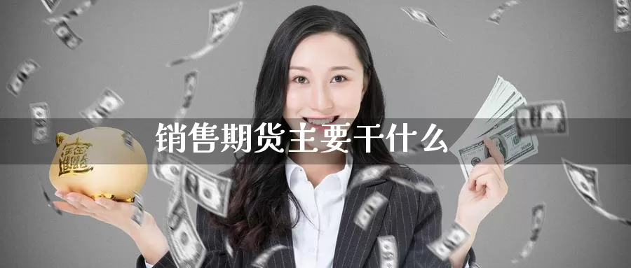 销售期货主要干什么_纳指直播室_第1张_51期货直播网 销售期货主要干什么_https://www.51pinbao.com_纳指直播室_第1张