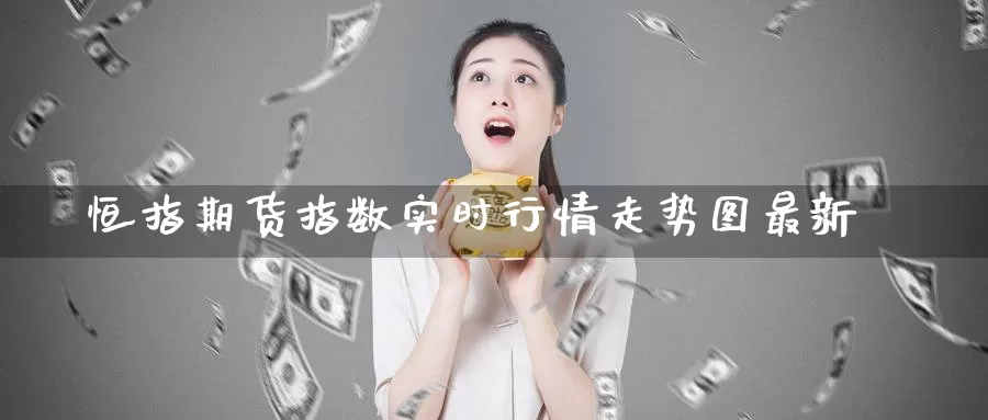 恒指期货指数实时行情走势图最新_https://www.51pinbao.com_期货直播室_第1张