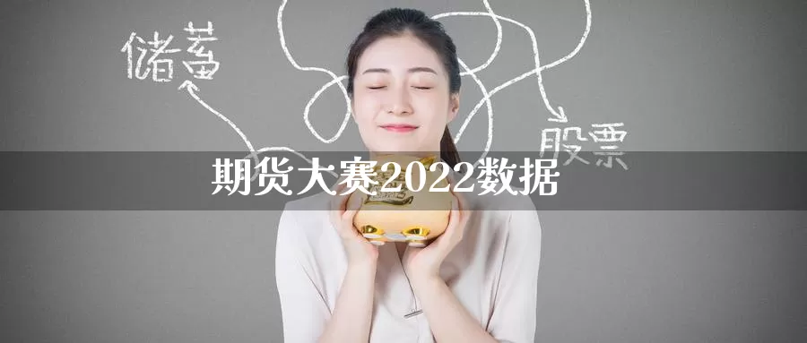 期货大赛2022数据_https://www.51pinbao.com_恒指直播室_第1张