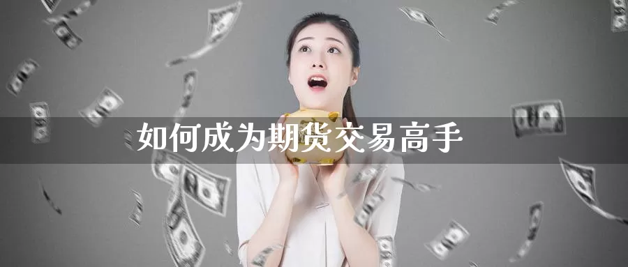 如何成为期货交易高手_期货直播室_第1张_51期货直播网 如何成为期货交易高手_https://www.51pinbao.com_期货直播室_第1张