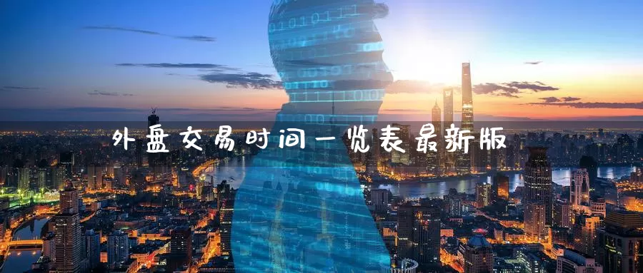 外盘交易时间一览表最新版_https://www.51pinbao.com_恒指直播室_第1张