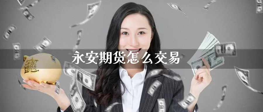 永安期货怎么交易_https://www.51pinbao.com_原油直播室_第1张