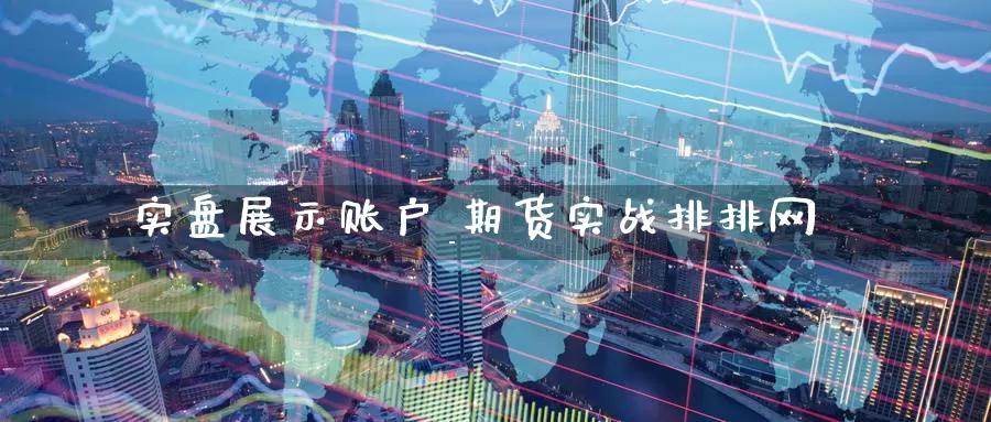 实盘展示账户_期货实战排排网_https://www.51pinbao.com_纳指直播室_第1张