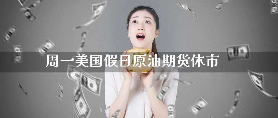 周一美国假日原油期货休市_https://www.51pinbao.com_纳指直播室_第1张