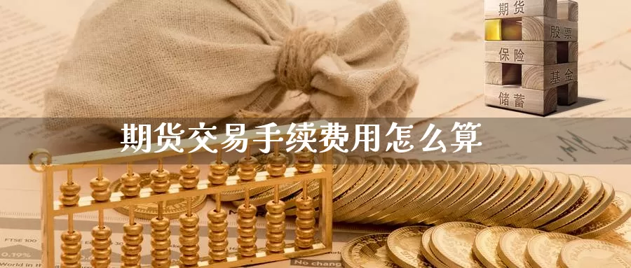 期货交易手续费用怎么算_https://www.51pinbao.com_期货直播室_第1张
