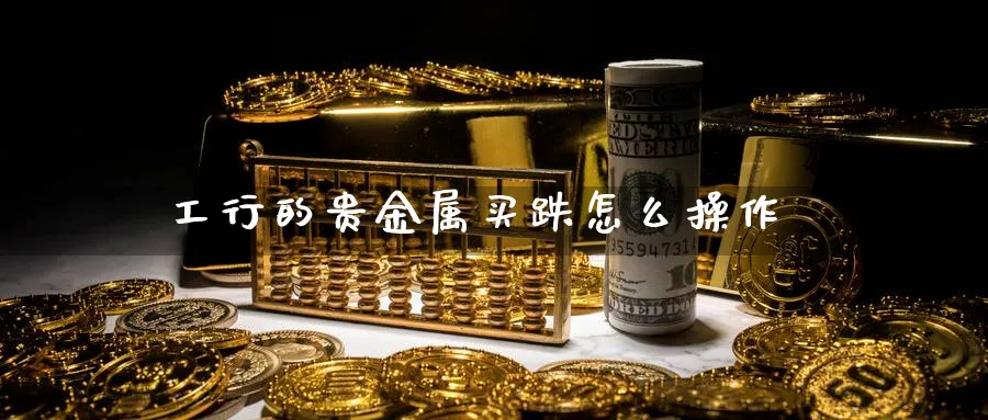 工行的贵金属买跌怎么操作_纳指直播室_第1张_51期货直播网 工行的贵金属买跌怎么操作_https://www.51pinbao.com_纳指直播室_第1张