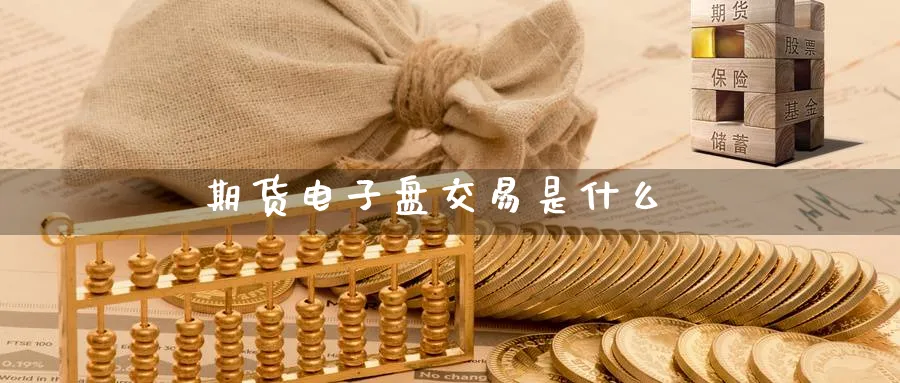 期货电子盘交易是什么_https://www.51pinbao.com_恒指直播室_第1张