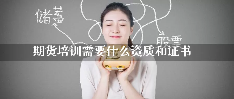 期货培训需要什么资质和证书_https://www.51pinbao.com_德指直播室_第1张