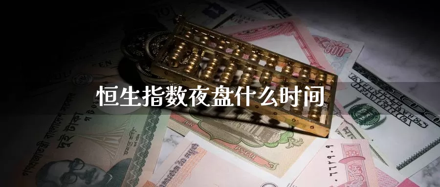 恒生指数夜盘什么时间_https://www.51pinbao.com_德指直播室_第1张