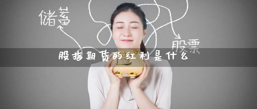 股指期货的红利是什么_期货直播室_第1张_51期货直播网 股指期货的红利是什么_https://www.51pinbao.com_期货直播室_第1张