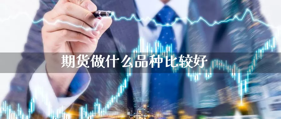 期货做什么品种比较好_https://www.51pinbao.com_恒指直播室_第1张