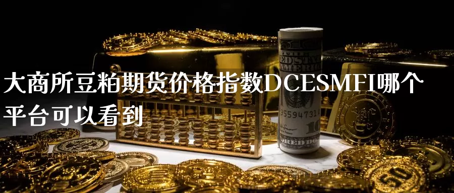 大商所豆粕期货价格指数DCESMFI哪个平台可以看到_https://www.51pinbao.com_恒指直播室_第1张