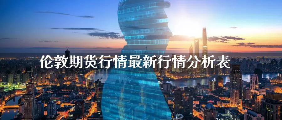 伦敦期货行情最新行情分析表_https://www.51pinbao.com_恒指直播室_第1张
