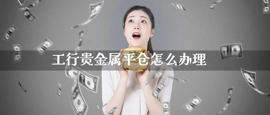 工行贵金属平仓怎么办理_原油直播室_第1张_51期货直播网 工行贵金属平仓怎么办理_https://www.51pinbao.com_原油直播室_第1张
